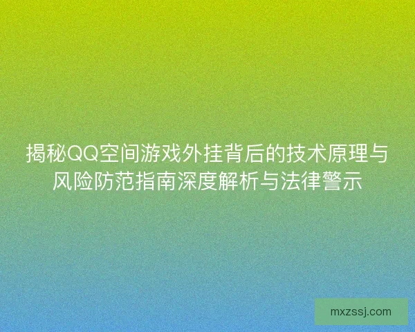 揭秘QQ空间游戏外挂背后的技术原理与风险防范指南深度解析与法律警示